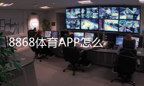 8868体育APP怎么样？全面评测：功能、提现、安全与使用攻略