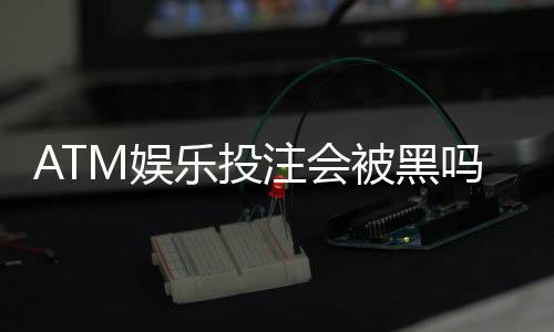 ATM娱乐投注会被黑吗?揭秘平台安全性与防骗技巧
