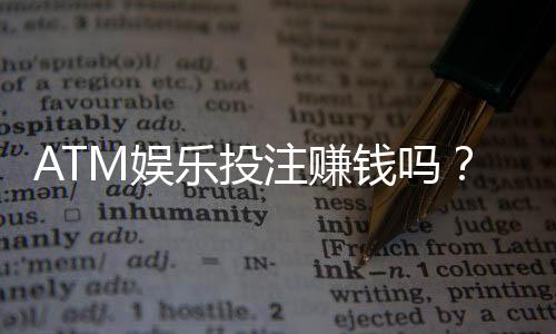 ATM娱乐投注赚钱吗?揭秘真实盈利模式与实战技巧