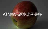 ATM娱乐返水比例是多少？揭秘高额返水优惠与实战技巧