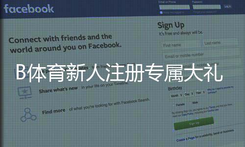 B体育新人注册专属大礼包怎么玩?领取步骤、优惠规则与常见问题详解