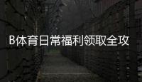B体育日常福利领取全攻略:新手教程、注意事项与最大化技巧