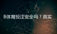 B体育投注安全吗？真实安全性评测、风险揭露与新手防骗攻略