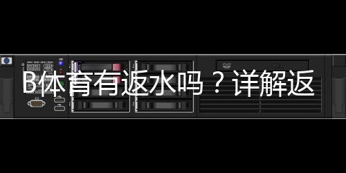 B体育有返水吗?详解返水机制、比例与领取方法