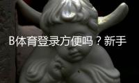 B体育登录方便吗？新手手机电脑登录攻略与常见问题全解析