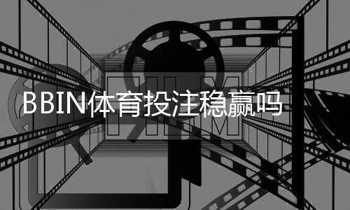 BBIN体育投注稳赢吗?真相解析、风险提示与实战投注技巧