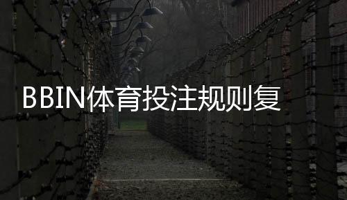 BBIN体育投注规则复杂吗？新手零基础快速上手与玩法详解