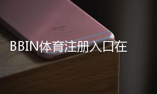 BBIN体育注册入口在哪?最新官网注册步骤、新手图文教程与安全注意事项