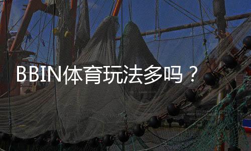 BBIN体育玩法多吗？新手必看玩法总览与实用投注攻略
