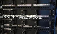 BBIN体育登录教程：新手注册、快速登录与常见问题一看就懂