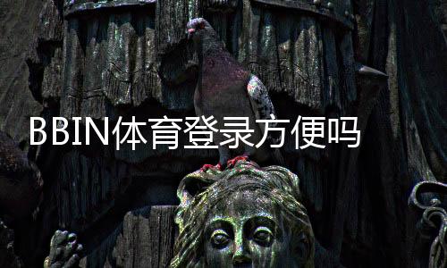 BBIN体育登录方便吗？详细登录流程、安全提示与常见问题快速解决