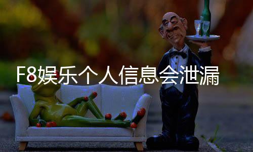 F8娱乐个人信息会泄漏吗?深度解析平台安全性与防护措施