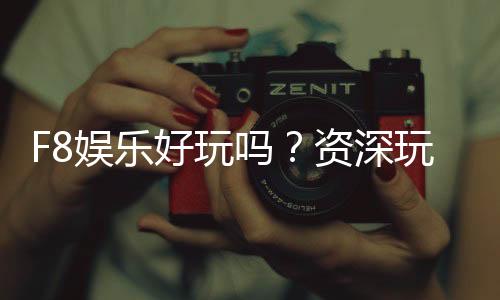 F8娱乐好玩吗?资深玩家带你揭秘真实体验与赢钱技巧