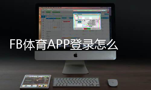 FB体育APP登录怎么操作？手机注册、快速登录与常见问题一看就会