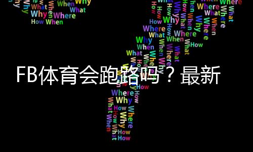 FB体育会跑路吗?最新风险评估与用户维权攻略
