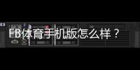 FB体育手机版怎么样？下载安装、功能亮点与真实使用评测