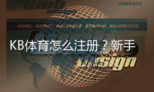 KB体育怎么注册?新手零基础图文教程与安全注意事项