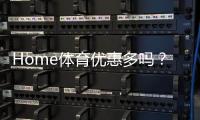 Home体育优惠多吗？深度解析其优惠活动与玩家福利