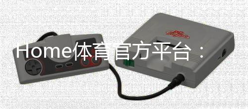 Home体育官方平台：畅享顶级赛事投注与极致游戏体验