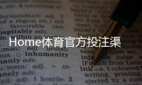 Home体育官方投注渠道：安全便捷的体育赛事投注平台推荐