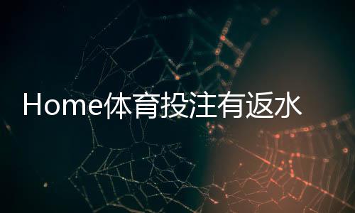 Home体育投注有返水吗?揭秘平台返水规则与实战技巧