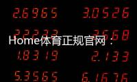 Home体育正规官网：畅享顶级赛事投注与安全娱乐体验