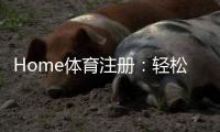 Home体育注册：轻松开启您的在线体育投注之旅