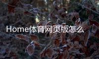 Home体育网页版怎么样？玩家真实体验与深度评测