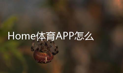 Home体育APP怎么样？深度测评这款热门体育投注平台