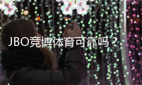 JBO竞博体育可靠吗?真实用户评价、安全风控与提现体验全面评测