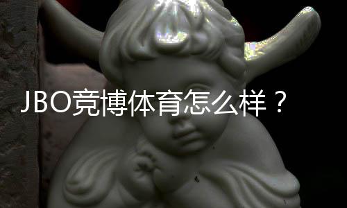 JBO竞博体育怎么样?真实评测:安全性、玩法、优惠与提现体验