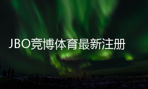 JBO竞博体育最新注册福利领取攻略:注册步骤、优惠金额与注意事项详解