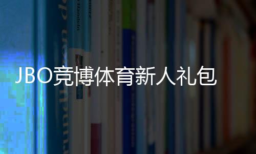 JBO竞博体育新人礼包怎么领取?详细教程、优惠内容与使用攻略