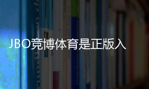 JBO竞博体育是正版入口吗?官方认证、真伪辨别与安全登录指南