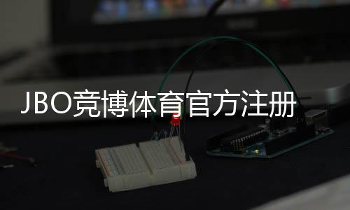 JBO竞博体育官方注册地址在哪里？最新官网入口、安全注册步骤与防诈骗指南