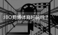 JBO竞博体育好玩吗？真实评测与新手玩法指南
