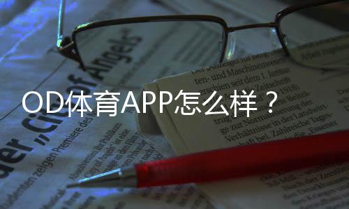 OD体育APP怎么样?2026最新版深度评测:安全性、功能与提现体验全解析