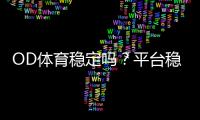 OD体育稳定吗？平台稳定性、安全性与出款速度全面评测