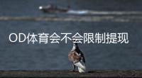 OD体育会不会限制提现？官方提现规则、常见限制原因与快速解封攻略