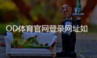 OD体育官网登录网址如何登录？官方入口、新手教程与安全注意事项