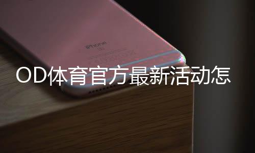 OD体育官方最新活动怎么玩？新手参与流程、优惠规则与领取攻略