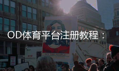 OD体育平台注册教程：官方入口、图文步骤与账号安全全攻略