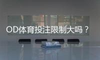 OD体育投注限制大吗？最新限制规则、额度与应对策略详解