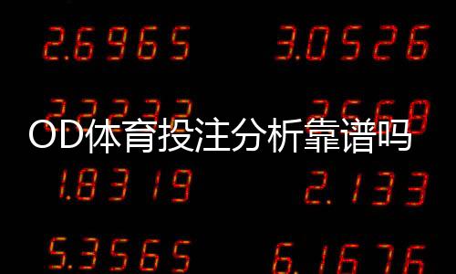 OD体育投注分析靠谱吗?深度评测、风险提示与实用识别技巧