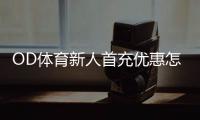 OD体育新人首充优惠怎么拿？注册领取步骤、使用规则与注意事项全攻略