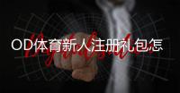 OD体育新人注册礼包怎么领取？新手领取步骤、福利与注意事项全解析