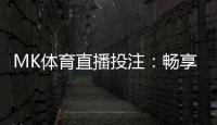 MK体育直播投注：畅享高清赛事与智能投注新体验