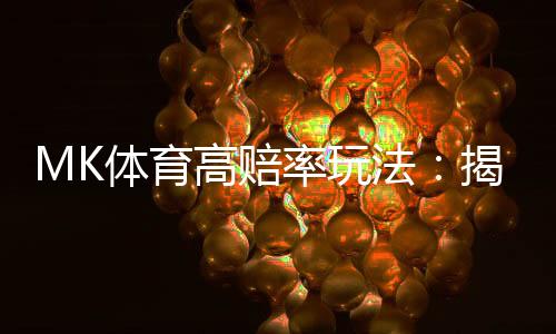 MK体育高赔率玩法：揭秘稳赚不赔的实战技巧与策略