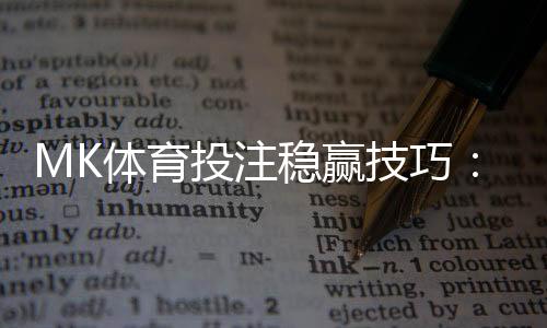 MK体育投注稳赢技巧:资深玩家揭秘三大实战策略