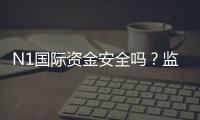 N1国际资金安全吗？监管、风控与提现流程真实评估